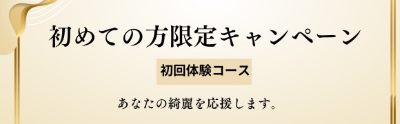 初めてに方限定キャンペーン
初回体験コース
あなたのキレイを応援します。